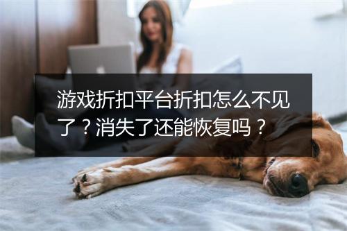 游戏折扣平台折扣怎么不见了?消失了还能恢复吗?