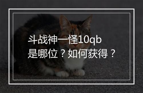 斗战神一怪10qb是哪位？如何获得？