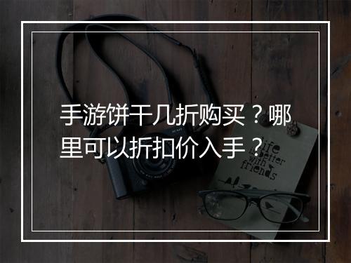 手游饼干几折购买?哪里可以折扣价入手?