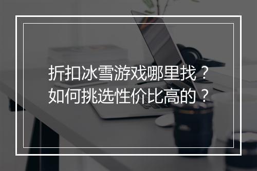 折扣冰雪游戏哪里找?如何挑选性价比高的?