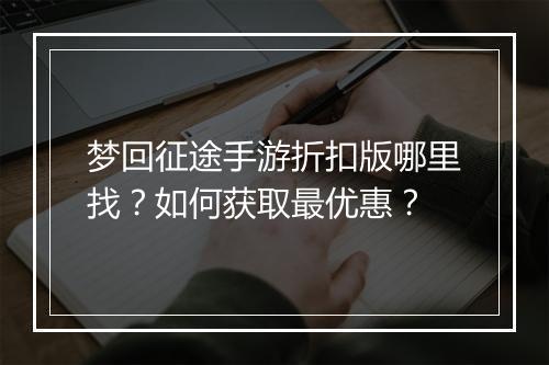梦回征途手游折扣版哪里找?如何获取最优惠?