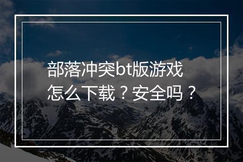 部落冲突bt版游戏怎么下载？安全吗？