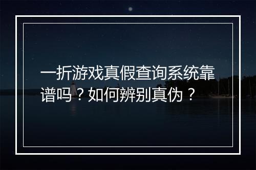 一折游戏真假查询系统靠谱吗?如何辨别真伪?