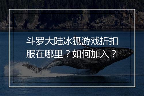 斗罗大陆冰狐游戏折扣服在哪里？如何加入？