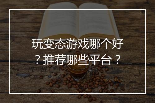 玩变态游戏哪个好?推荐哪些平台?