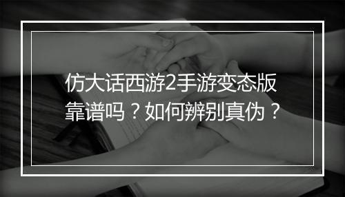 仿大话西游2手游变态版靠谱吗?如何辨别真伪?
