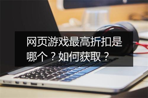 网页游戏最高折扣是哪个?如何获取?