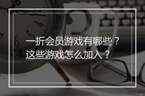 一折会员游戏有哪些?这些游戏怎么加入?