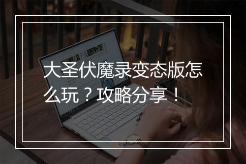 大圣伏魔录变态版怎么玩?攻略分享!