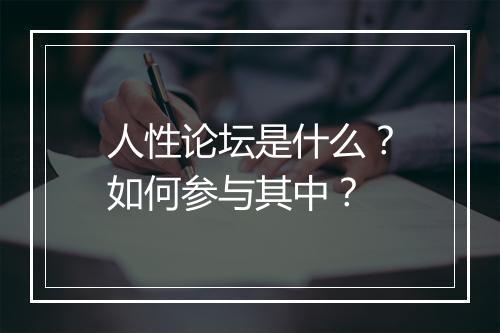 人性论坛是什么?如何参与其中?