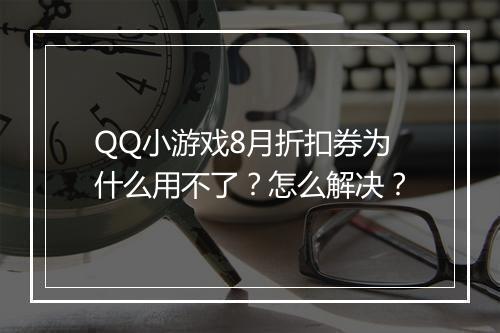 QQ小游戏8月折扣券为什么用不了?怎么解决?