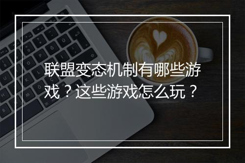 联盟变态机制有哪些游戏?这些游戏怎么玩?