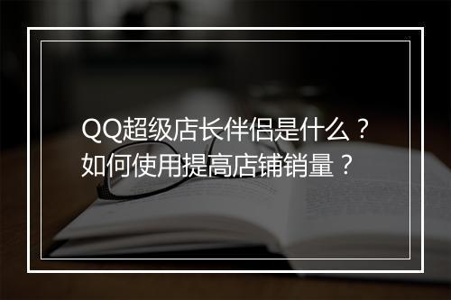 QQ超级店长伴侣是什么?如何使用提高店铺销量?