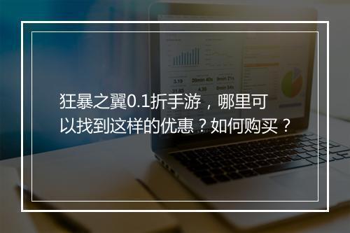 狂暴之翼0.1折手游,哪里可以找到这样的优惠?如何购买?