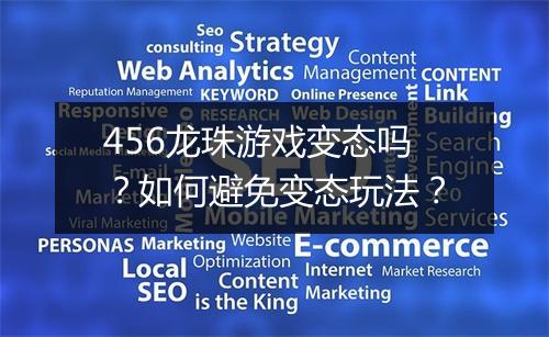 456龙珠游戏变态吗？如何避免变态玩法？