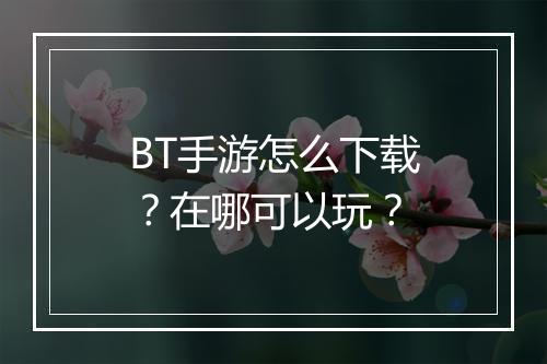 BT手游怎么下载?在哪可以玩?
