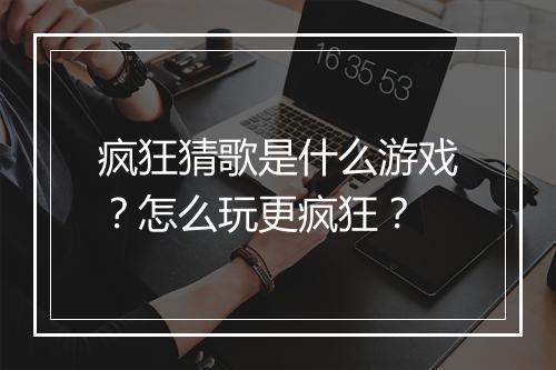 疯狂猜歌是什么游戏?怎么玩更疯狂?