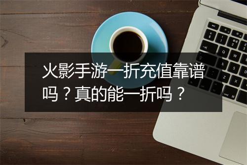 火影手游一折充值靠谱吗?真的能一折吗?