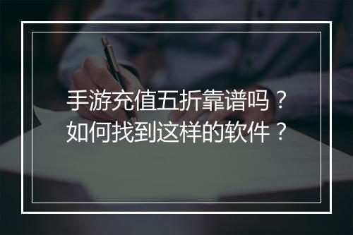 手游充值五折靠谱吗?如何找到这样的软件?