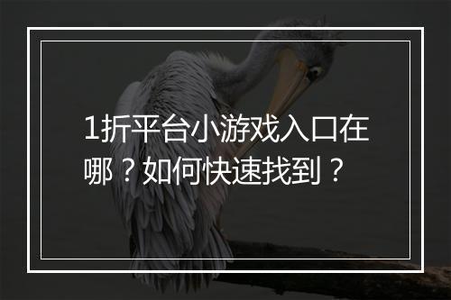 1折平台小游戏入口在哪?如何快速找到?