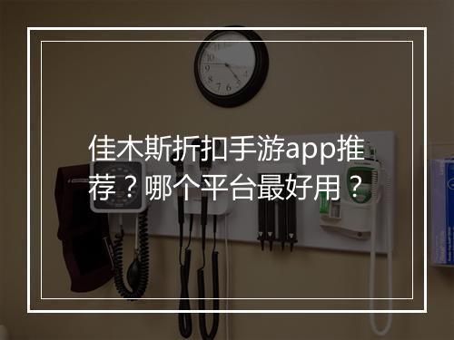 佳木斯折扣手游app推荐?哪个平台最好用?