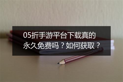 05折手游平台下载真的永久免费吗?如何获取?