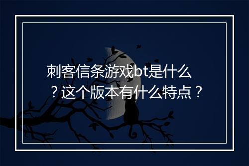 刺客信条游戏bt是什么?这个版本有什么特点?