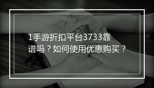 1手游折扣平台3733靠谱吗?如何使用优惠购买?
