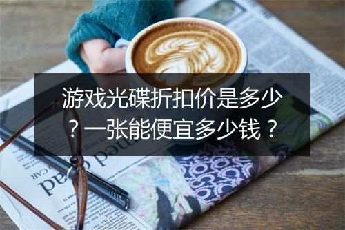 游戏光碟折扣价是多少?一张能便宜多少钱?