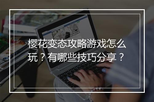 樱花变态攻略游戏怎么玩?有哪些技巧分享?
