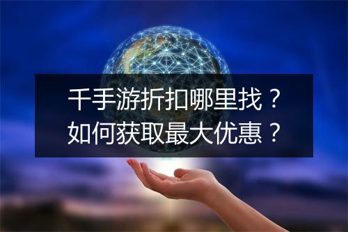 千手游折扣哪里找?如何获取最大优惠?