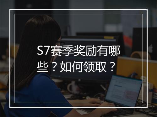 S7赛季奖励有哪些?如何领取?