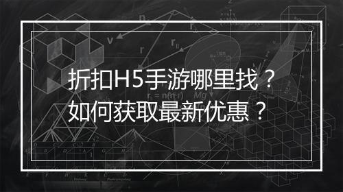 折扣H5手游哪里找？如何获取最新优惠？