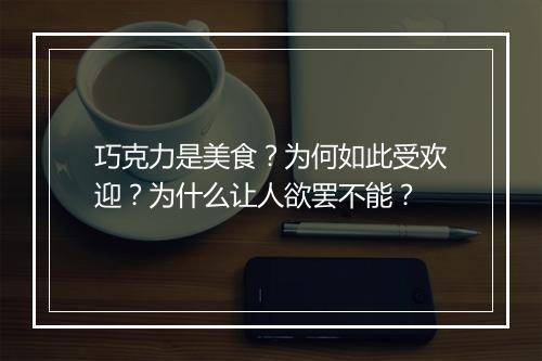 巧克力是美食?为何如此受欢迎?为什么让人欲罢不能?