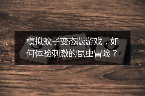 模拟蚊子变态版游戏，如何体验刺激的昆虫冒险？