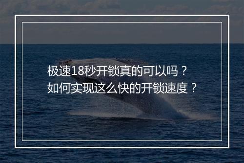 极速18秒开锁真的可以吗?如何实现这么快的开锁速度?