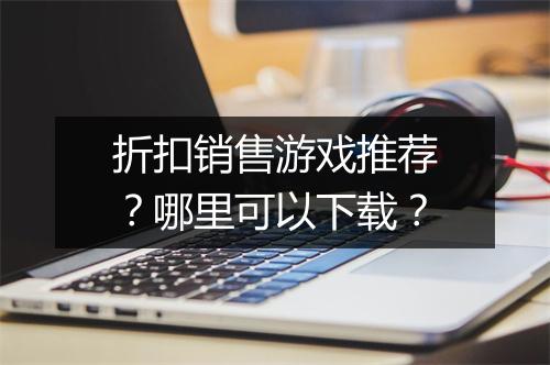 折扣销售游戏推荐?哪里可以下载?