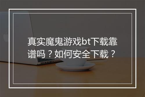 真实魔鬼游戏bt下载靠谱吗?如何安全下载?
