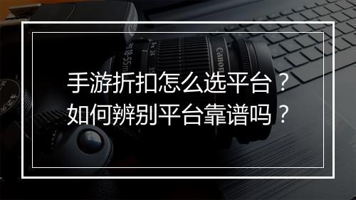 手游折扣怎么选平台?如何辨别平台靠谱吗?