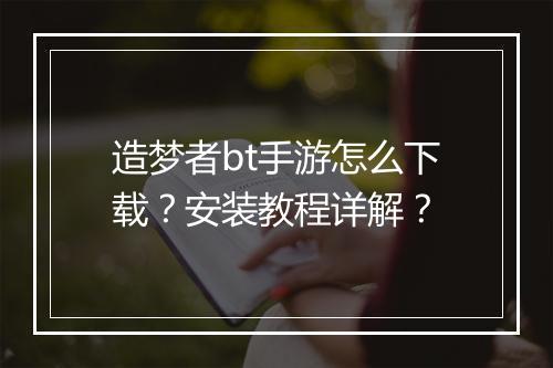 造梦者bt手游怎么下载？安装教程详解？