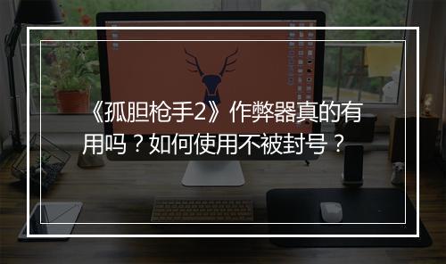 《孤胆枪手2》作弊器真的有用吗?如何使用不被封号?