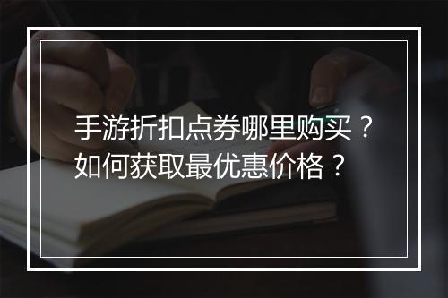 手游折扣点券哪里购买？如何获取最优惠价格？