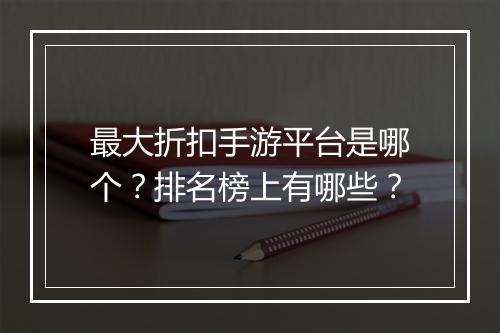 最大折扣手游平台是哪个？排名榜上有哪些？