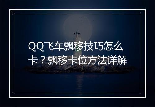 QQ飞车飘移技巧怎么卡?飘移卡位方法详解