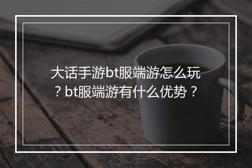 大话手游bt服端游怎么玩?bt服端游有什么优势?