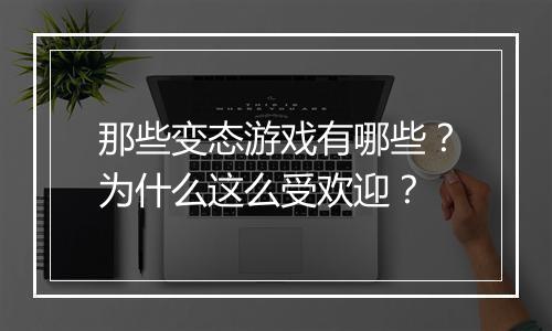 那些变态游戏有哪些?为什么这么受欢迎?