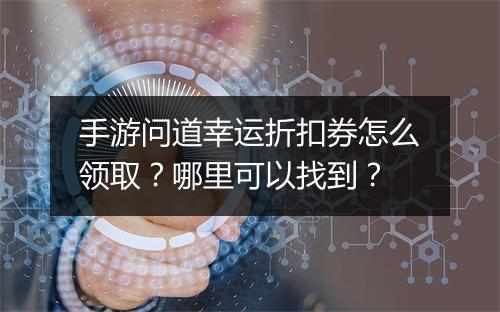 手游问道幸运折扣券怎么领取?哪里可以找到?