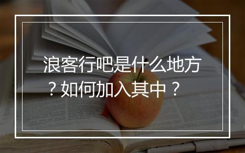 浪客行吧是什么地方?如何加入其中?