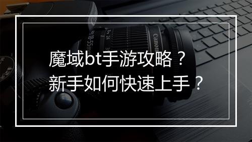 魔域bt手游攻略?新手如何快速上手?