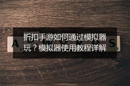 折扣手游如何通过模拟器玩?模拟器使用教程详解
